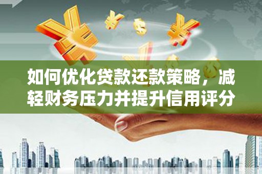 徐闻如何优化贷款还款策略，减轻财务压力并提升信用评分