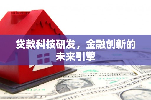 徐闻贷款科技研发，金融创新的未来引擎