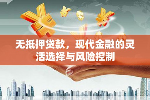 徐闻无抵押贷款，现代金融的灵活选择与风险控制