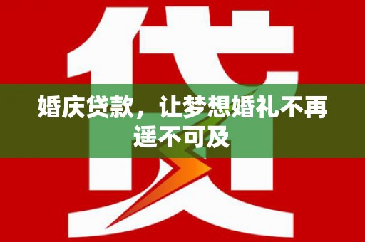 徐闻婚庆贷款，让梦想婚礼不再遥不可及