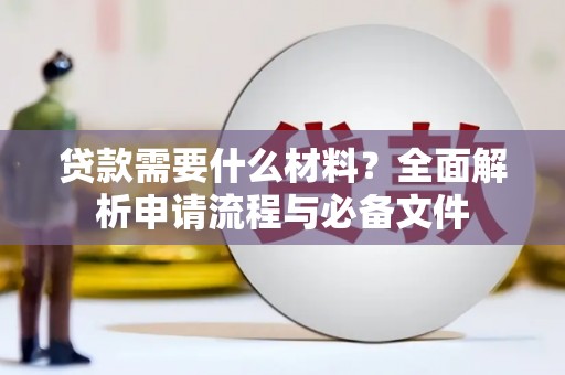徐闻贷款需要什么材料？全面解析申请流程与必备文件