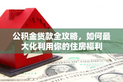 徐闻公积金贷款全攻略，如何最大化利用你的住房福利