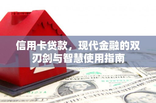 徐闻信用卡贷款，现代金融的双刃剑与智慧使用指南