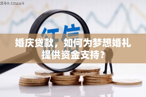 徐闻婚庆贷款，如何为梦想婚礼提供资金支持？