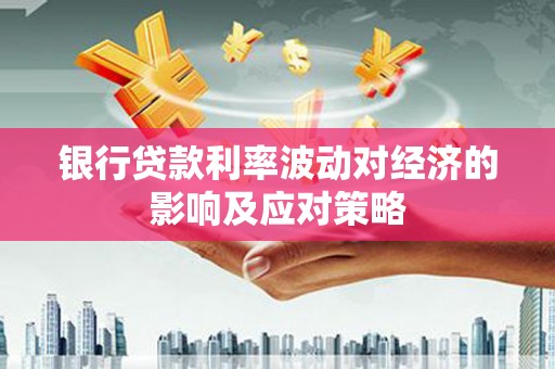 徐闻银行贷款利率波动对经济的影响及应对策略