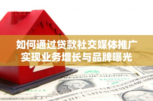 徐闻如何通过贷款社交媒体推广实现业务增长与品牌曝光
