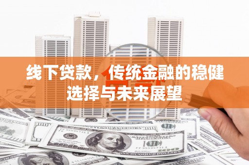 徐闻线下贷款，传统金融的稳健选择与未来展望