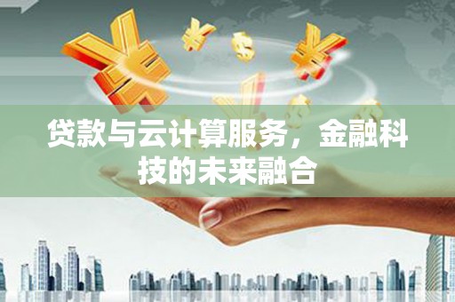 徐闻贷款与云计算服务，金融科技的未来融合