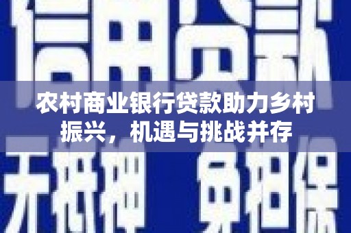 徐闻农村商业银行贷款助力乡村振兴，机遇与挑战并存