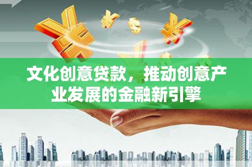 徐闻文化创意贷款，推动创意产业发展的金融新引擎