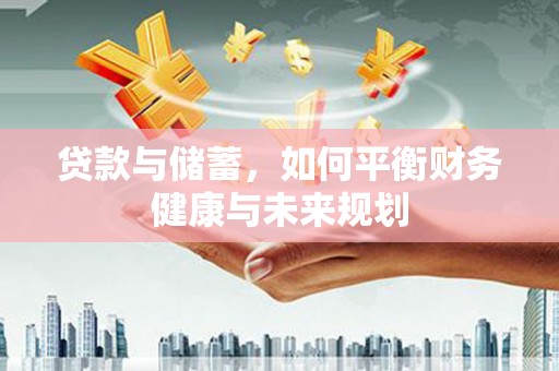 徐闻贷款与储蓄，如何平衡财务健康与未来规划