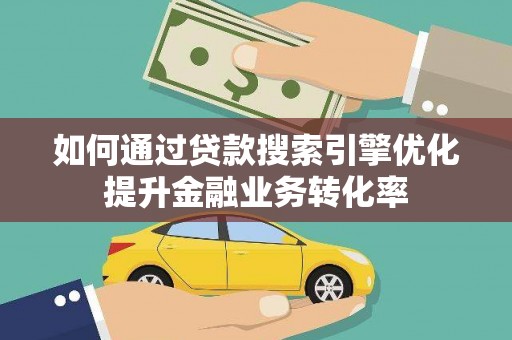 徐闻如何通过贷款搜索引擎优化提升金融业务转化率