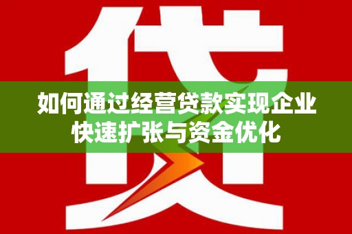徐闻如何通过经营贷款实现企业快速扩张与资金优化