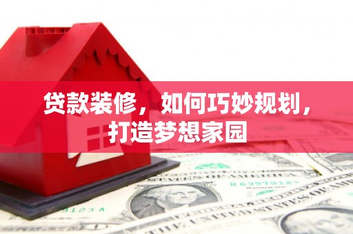 徐闻贷款装修，如何巧妙规划，打造梦想家园