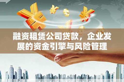 徐闻融资租赁公司贷款，企业发展的资金引擎与风险管理