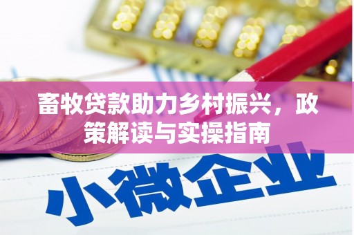 徐闻畜牧贷款助力乡村振兴，政策解读与实操指南