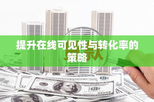 徐闻提升在线可见性与转化率的策略