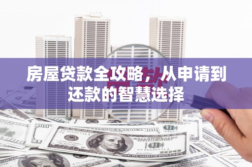 徐闻房屋贷款全攻略，从申请到还款的智慧选择
