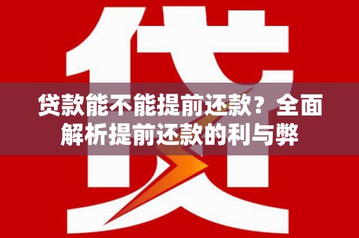 徐闻贷款能不能提前还款？全面解析提前还款的利与弊
