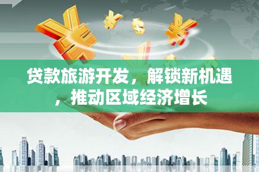 徐闻贷款旅游开发，解锁新机遇，推动区域经济增长