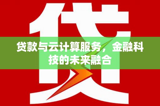 徐闻贷款与云计算服务，金融科技的未来融合
