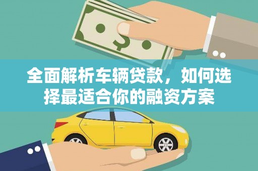 徐闻全面解析车辆贷款，如何选择最适合你的融资方案