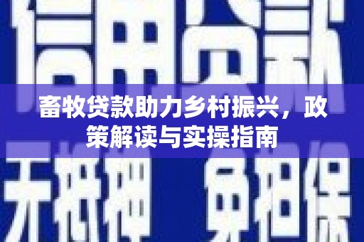 徐闻畜牧贷款助力乡村振兴，政策解读与实操指南