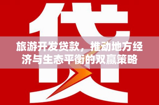 徐闻旅游开发贷款，推动地方经济与生态平衡的双赢策略