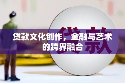 徐闻贷款文化创作，金融与艺术的跨界融合