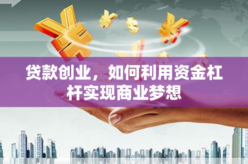 徐闻贷款创业，如何利用资金杠杆实现商业梦想