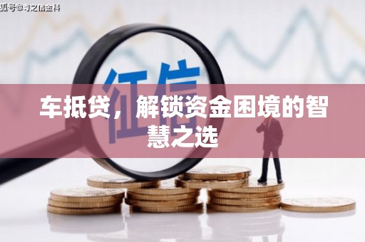 徐闻车抵贷，解锁资金困境的智慧之选