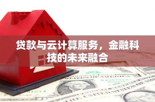 徐闻贷款与云计算服务，金融科技的未来融合