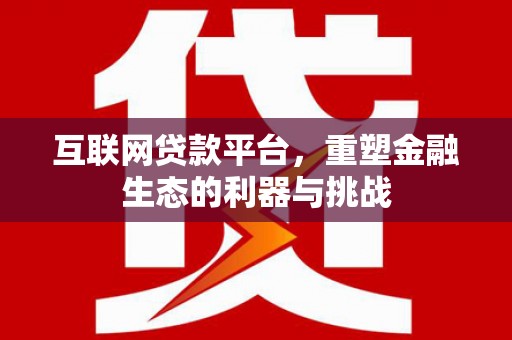 徐闻互联网贷款平台，重塑金融生态的利器与挑战