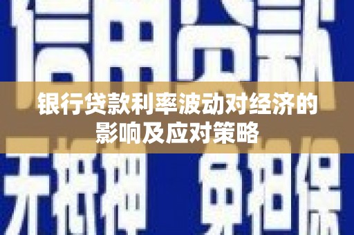 徐闻银行贷款利率波动对经济的影响及应对策略