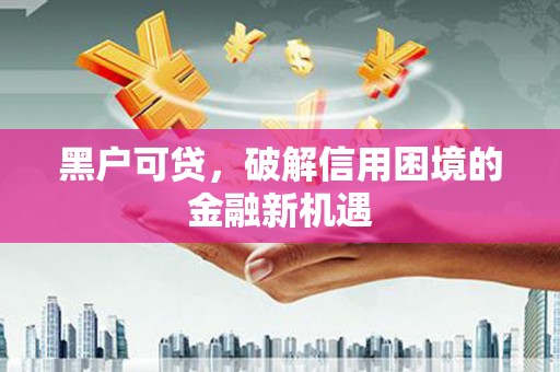 徐闻黑户可贷，破解信用困境的金融新机遇