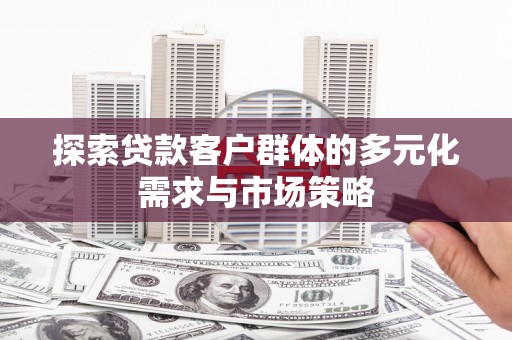 徐闻探索贷款客户群体的多元化需求与市场策略
