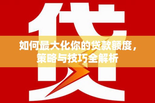 徐闻如何最大化你的贷款额度，策略与技巧全解析