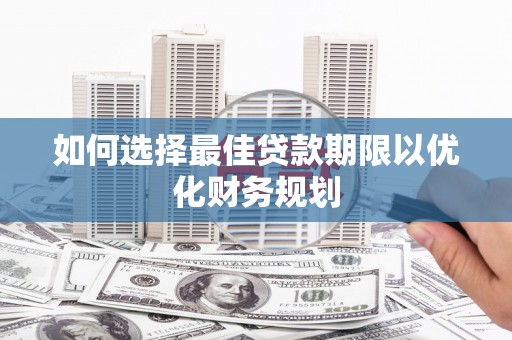 徐闻如何选择最佳贷款期限以优化财务规划