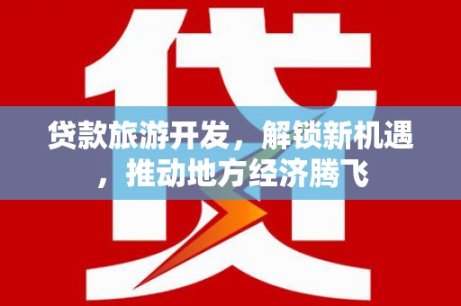 徐闻贷款旅游开发，解锁新机遇，推动地方经济腾飞