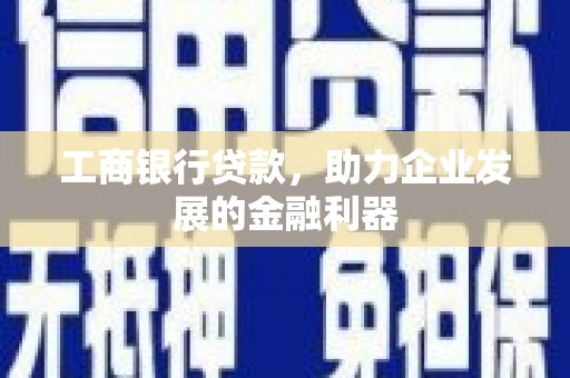 徐闻工商银行贷款，助力企业发展的金融利器
