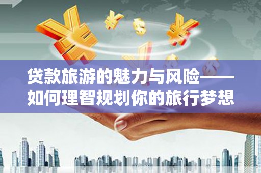 徐闻贷款旅游的魅力与风险——如何理智规划你的旅行梦想