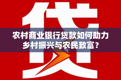 徐闻农村商业银行贷款如何助力乡村振兴与农民致富？