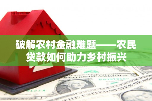 徐闻破解农村金融难题——农民贷款如何助力乡村振兴