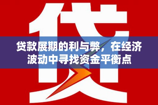 徐闻贷款展期的利与弊，在经济波动中寻找资金平衡点