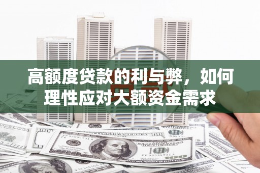徐闻高额度贷款的利与弊，如何理性应对大额资金需求