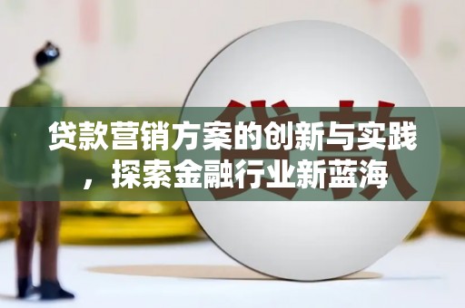 徐闻贷款营销方案的创新与实践，探索金融行业新蓝海