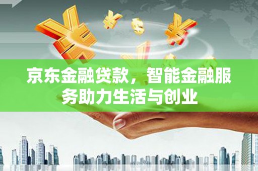 徐闻京东金融贷款，智能金融服务助力生活与创业