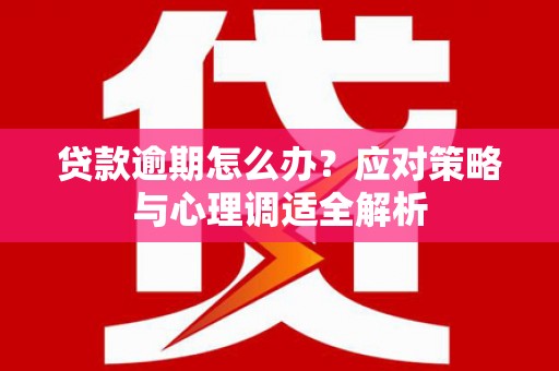 徐闻贷款逾期怎么办？应对策略与心理调适全解析