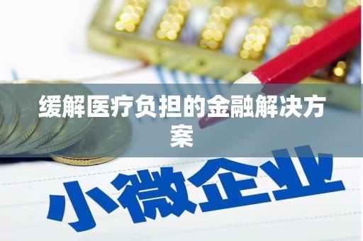徐闻缓解医疗负担的金融解决方案
