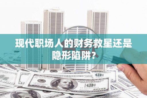 徐闻现代职场人的财务救星还是隐形陷阱？